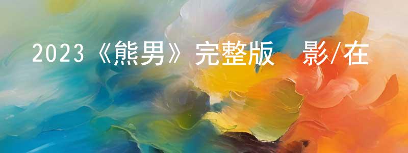 薄娜的個人主頁,2023《熊男》完整版電影/在線觀看/百度云-美劇天堂